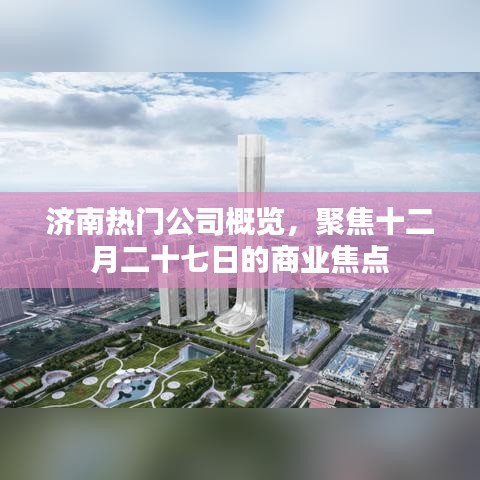 济南热门公司聚焦，十二月二十七日商业动态总览