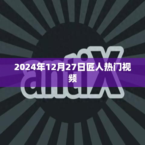 匠人热门视频盘点，揭秘背后的故事（日期标注）