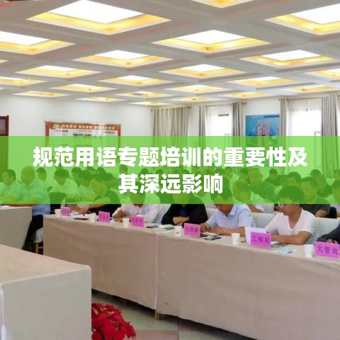 规范用语专题培训的重要性及其深远影响