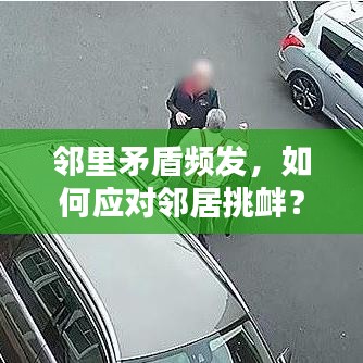邻里矛盾频发，如何应对邻居挑衅？解决之道在这里！