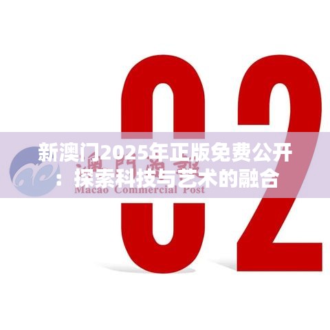 新澳门2025年正版免费公开：探索科技与艺术的融合