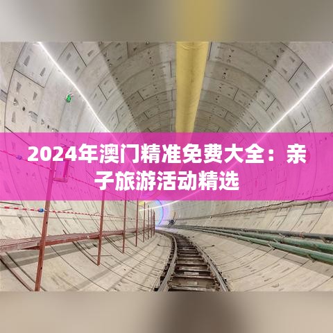2024年澳门精准免费大全：亲子旅游活动精选