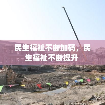 民生福祉不断加码，民生福祉不断提升 