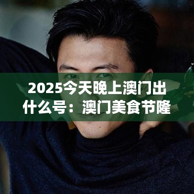 2025今天晚上澳门出什么号：澳门美食节隆重开幕