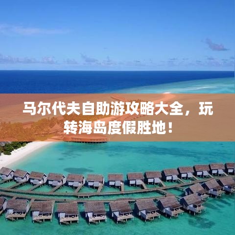 马尔代夫自助游攻略大全，玩转海岛度假胜地！