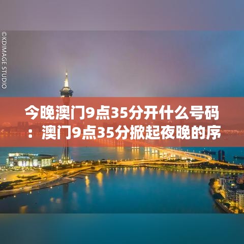 今晚澳门9点35分开什么号码：澳门9点35分掀起夜晚的序幕