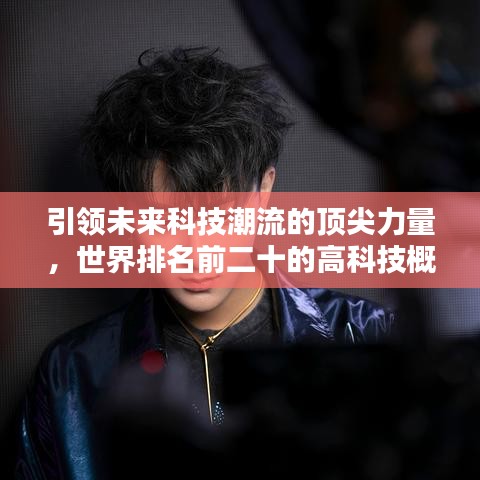 引领未来科技潮流的顶尖力量，世界排名前二十的高科技概览
