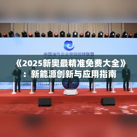 《2025新奥最精准免费大全》：新能源创新与应用指南