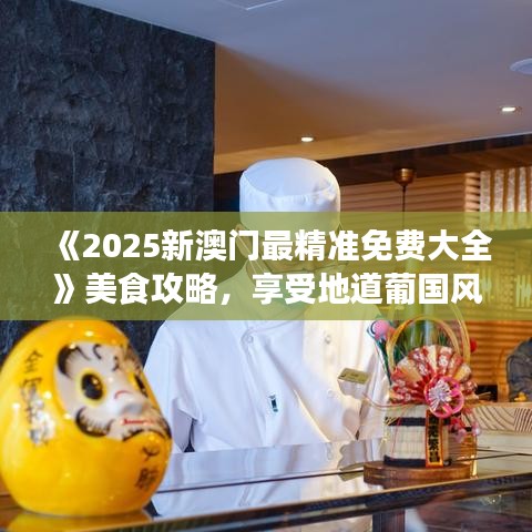 《2025新澳门最精准免费大全》美食攻略，享受地道葡国风情