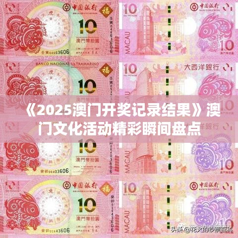 《2025澳门开奖记录结果》澳门文化活动精彩瞬间盘点