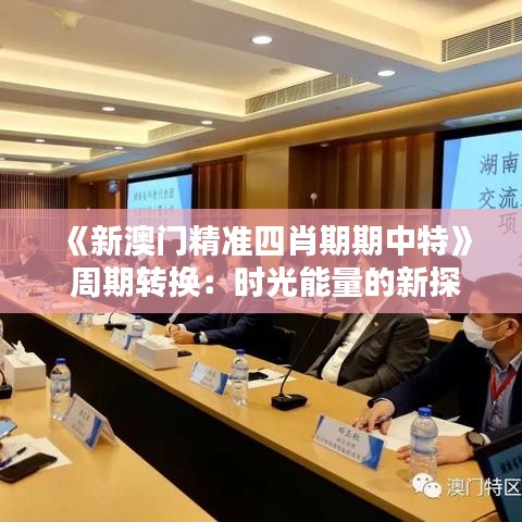 《新澳门精准四肖期期中特》 周期转换：时光能量的新探索
