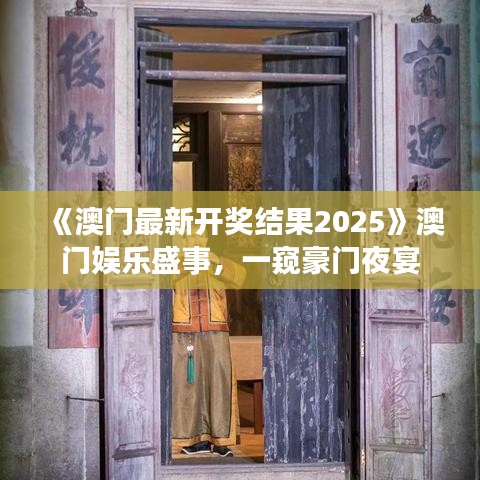 《澳门最新开奖结果2025》澳门娱乐盛事，一窥豪门夜宴