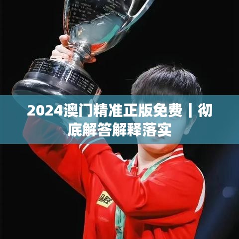 2024澳门精准正版免费｜彻底解答解释落实