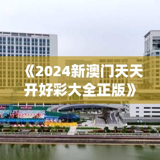 《2024新澳门天天开好彩大全正版》｜助力行业发展的强大资源