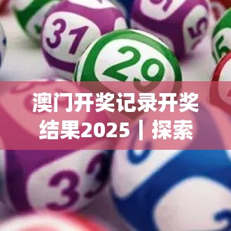澳门开奖记录开奖结果2025｜探索与解析