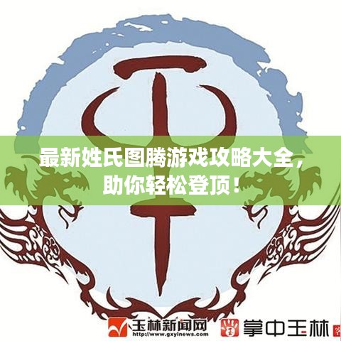 最新姓氏图腾游戏攻略大全，助你轻松登顶！