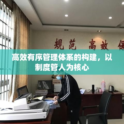 高效有序管理体系的构建，以制度管人为核心