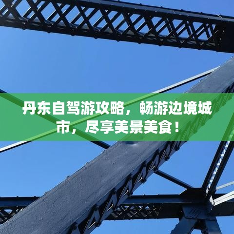 丹东自驾游攻略，畅游边境城市，尽享美景美食！