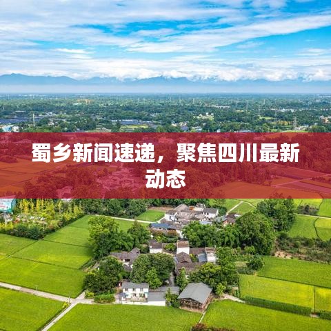 蜀乡新闻速递，聚焦四川最新动态