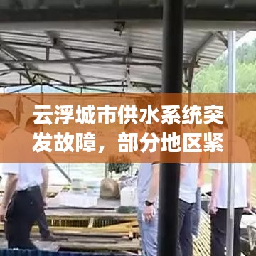 云浮城市供水系统突发故障，部分地区紧急停水通知！最新头条新闻速递