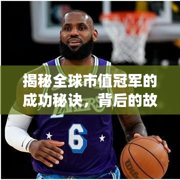 揭秘全球市值冠军的成功秘诀，背后的故事与策略！