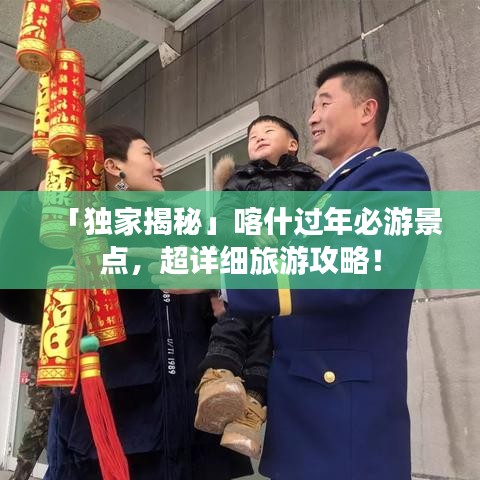 「独家揭秘」喀什过年必游景点，超详细旅游攻略！