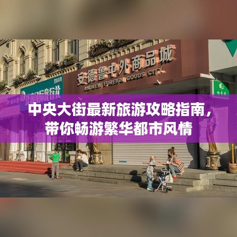 中央大街最新旅游攻略指南，带你畅游繁华都市风情