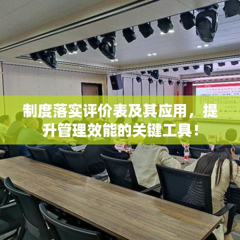 制度落实评价表及其应用，提升管理效能的关键工具！