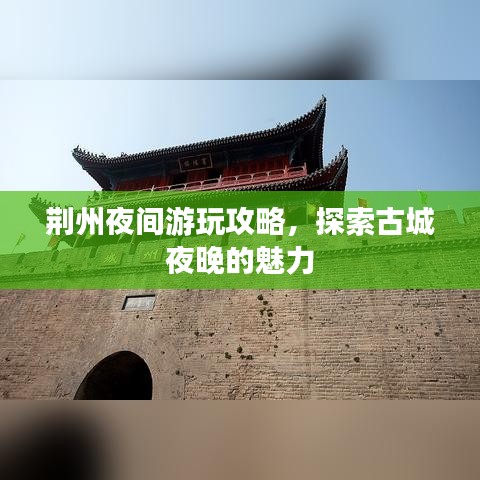 荆州夜间游玩攻略，探索古城夜晚的魅力