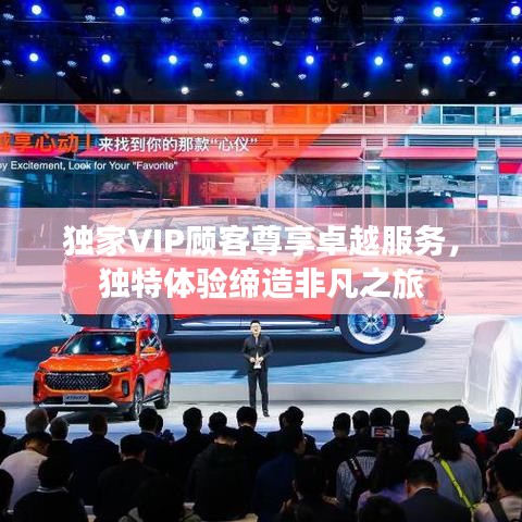 独家VIP顾客尊享卓越服务，独特体验缔造非凡之旅
