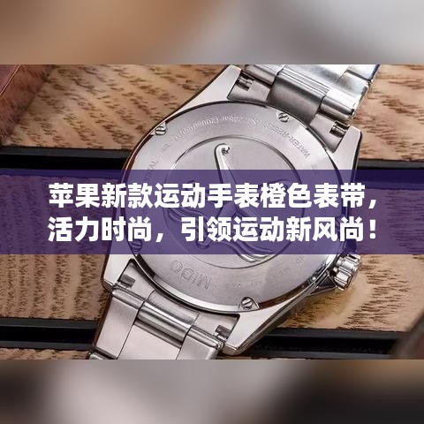 苹果新款运动手表橙色表带，活力时尚，引领运动新风尚！