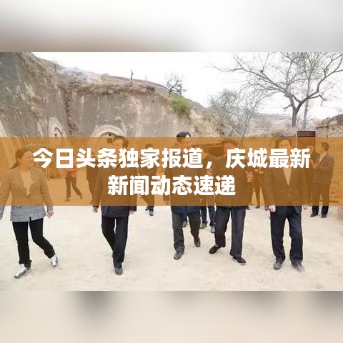 今日头条独家报道，庆城最新新闻动态速递