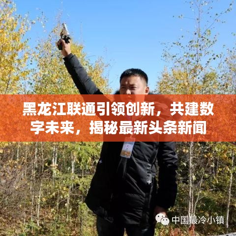 黑龙江联通引领创新，共建数字未来，揭秘最新头条新闻