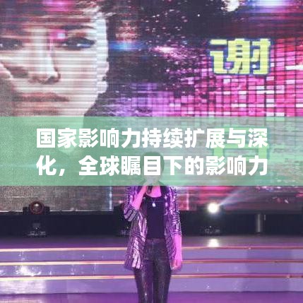 国家影响力持续扩展与深化，全球瞩目下的影响力崛起