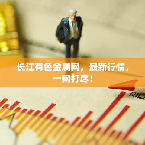 长江有色金属网，最新行情，一网打尽！