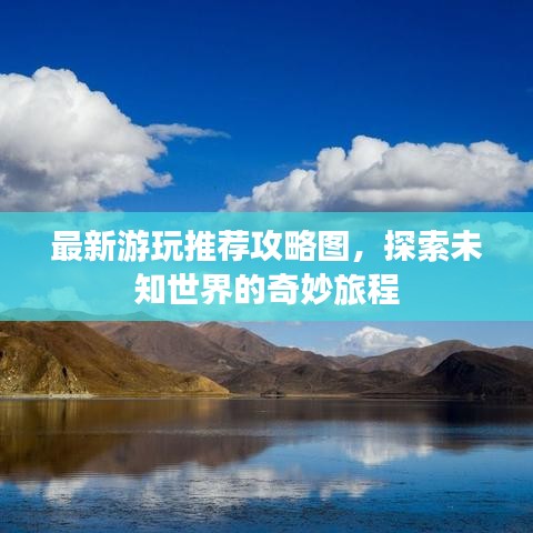 最新游玩推荐攻略图，探索未知世界的奇妙旅程