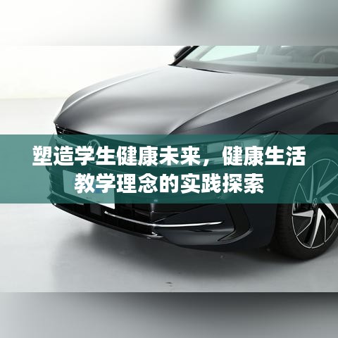 塑造学生健康未来，健康生活教学理念的实践探索