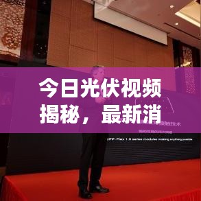 今日光伏视频揭秘，最新消息引领行业前沿动态