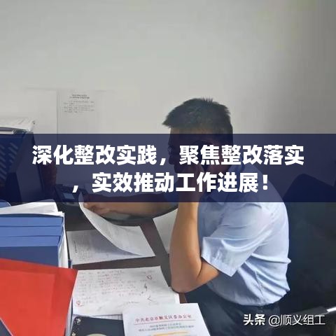 深化整改实践，聚焦整改落实，实效推动工作进展！