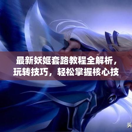 最新妖姬套路教程全解析，玩转技巧，轻松掌握核心技能！