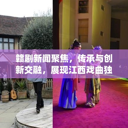 赣剧新闻聚焦，传承与创新交融，展现江西戏曲独特魅力