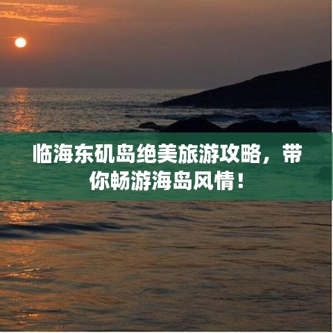 临海东矶岛绝美旅游攻略，带你畅游海岛风情！