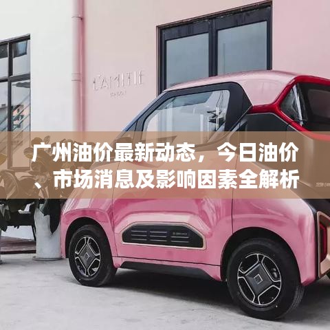 广州油价最新动态，今日油价、市场消息及影响因素全解析