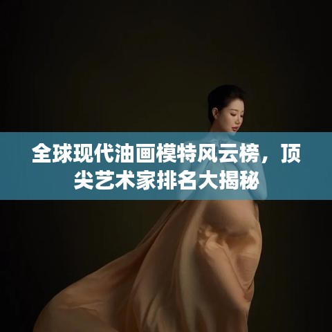 全球现代油画模特风云榜，顶尖艺术家排名大揭秘