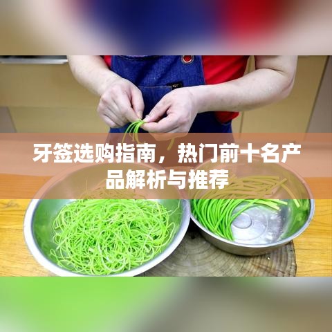 牙签选购指南，热门前十名产品解析与推荐