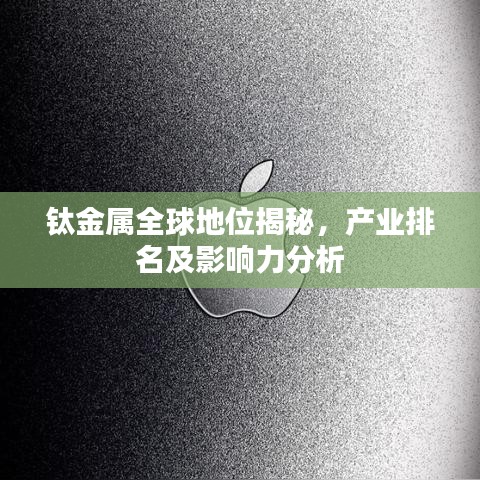 钛金属全球地位揭秘，产业排名及影响力分析