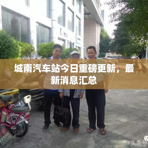 城南汽车站今日重磅更新，最新消息汇总