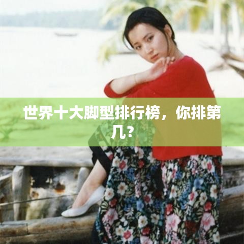 世界十大脚型排行榜，你排第几？