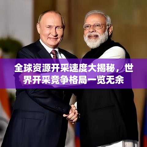 全球资源开采速度大揭秘，世界开采竞争格局一览无余