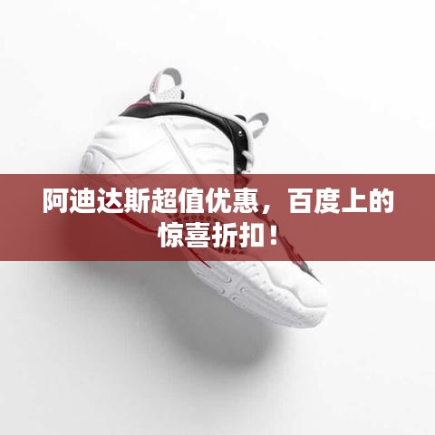 阿迪达斯超值优惠，百度上的惊喜折扣！